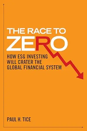 the race to zero how esg investing will crater the global financial system 1st edition paul h tice
