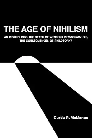 the age of nihilism an inquiry into the death of western democracy or the consequences of philosophy 1st