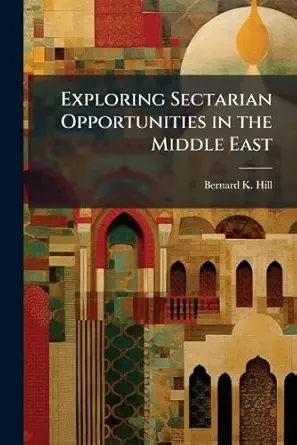 exploring sectarian opportunities in the middle east 1st edition bernard k hill 1288250207, 978-1288250202