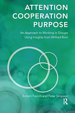 attention cooperation purpose an approach to working in groups using insights from wilfred bion 1st edition