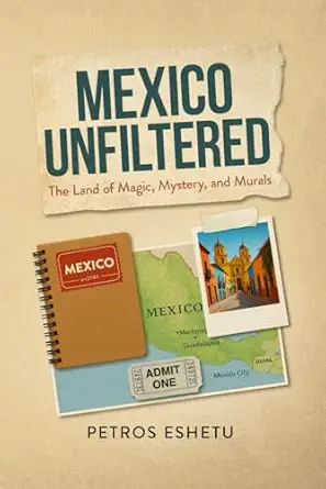 mexico unfiltered the land of magic mystery and murals 1st edition petros eshetu 099855488x, 978-0998554884