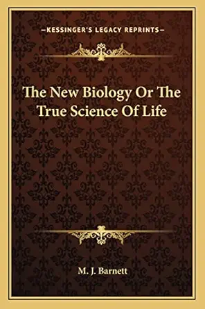 the new biology or the true science of life 1st edition m j barnett 1162926791, 978-1162926797