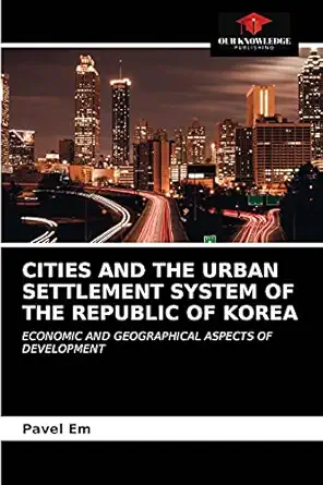cities and the urban settlement system of the republic of korea economic and geographical aspects of