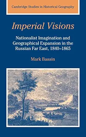 imperial visions nationalist imagination and geographical expansion in the russian far east 1840a 1865 1st