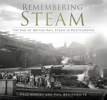 remembering steam the end of british rail steam in photographs 1st edition paul hurley ,phil braithwaite
