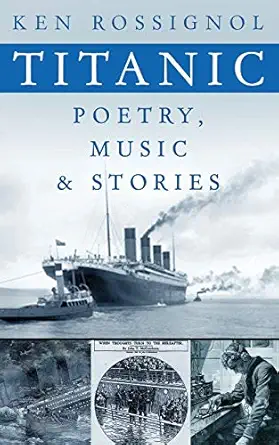 titanic poetry music and stories 1st edition ken rossignol 148498501x, 978-1484985014
