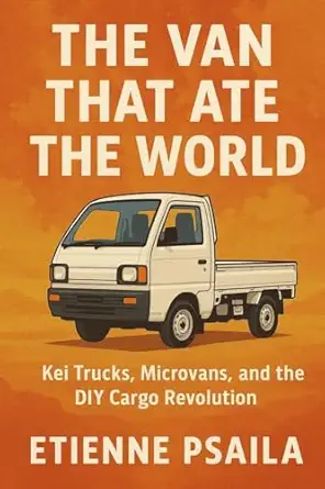the van that ate the world kei trucks microvans and the diy cargo revolution 1st edition etienne psaila
