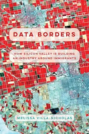 data borders how silicon valley is building an industry around immigrants 1st edition melissa villa nicholas