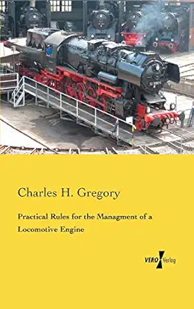 practical rules for the managment of a locomotive engine 1st edition charles h gregory 395610109x,
