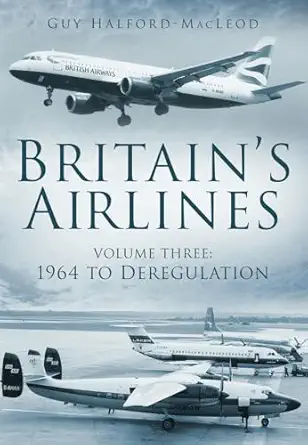 britains airlines volume 3 1964 to deregulation 1st edition guy halford macleod 0752454994, 978-0752454993
