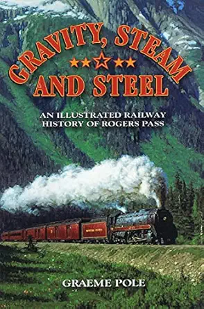 gravity steam and steel an illustrated railway history of rogers pass 1st edition graeme pole 1897252463,