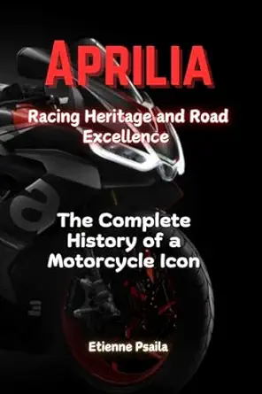 aprilia racing heritage and road excellence the complete history of a motorcycle icon 1st edition etienne