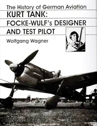 the history of german aviation kurt tank focke wulfs designer and test pilot 1st edition wolfgang wagner