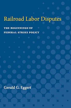 railroad labor disputes the beginnings of federal strike policy 1st edition gerald eggert 0472751247,