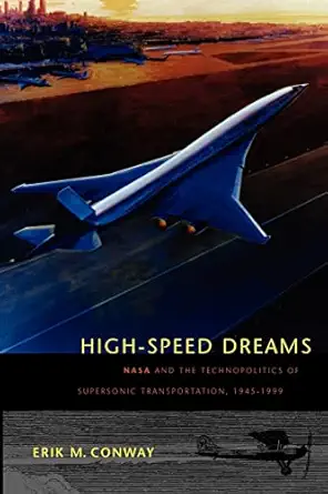 high speed dreams nasa and the technopolitics of supersonic transportation 1945a 1999 1st edition erik m