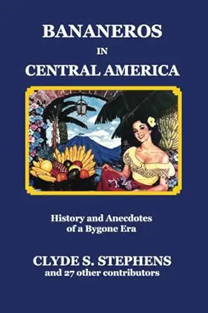 bananeros in central america history and anecdotes of a bygone era 1st edition clyde s stephens 996271558x,