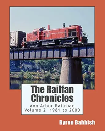 the railfan chronicles ann arbor railroad volume 2 1981 to 2000 1st edition byron babbish 1502791536,