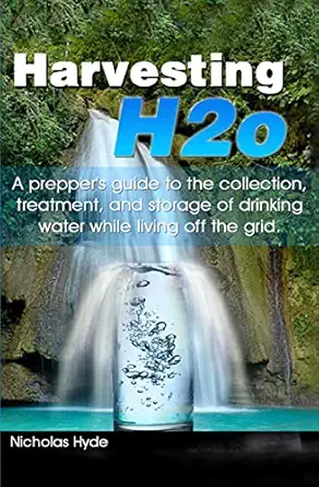 harvesting h2o a preppers guide to the collection treatment and storage of drinking water while living off