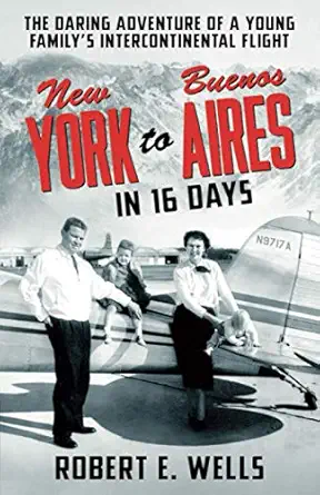 new york to buenos aires in 16 days the daring adventure of a young familya s intercontinental flight in a