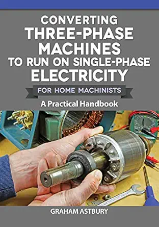converting three phase machines to run on single phase electricity for home machinists a practical handbook