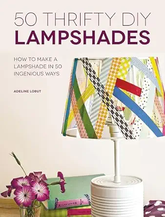 50 thrifty diy lampshades how to make a lampshade in 50 ingenious ways 1st edition adeline lobut 1446304450,