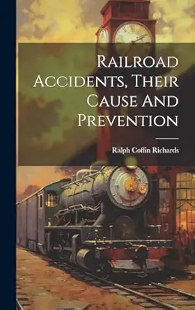 railroad accidents their cause and prevention 1st edition ralph coffin richards 1019693231, 978-1019693230