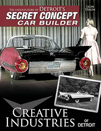 creative industries of detroit the untold story of detroits secret concept car builder 1st edition leon dixon