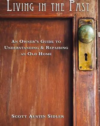 living in the past an owners guide to understanding and repairing an old home 1st edition scott austin sidler