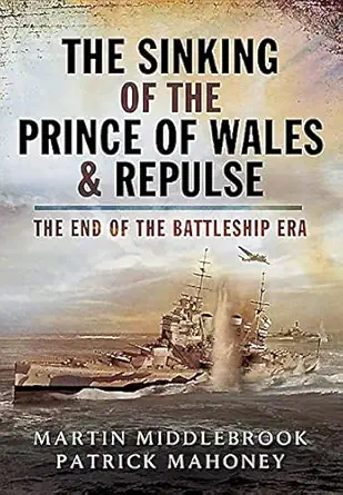 the sinking of the prince of wales and repulse the end of the battleship era 1st edition martin middlebrook