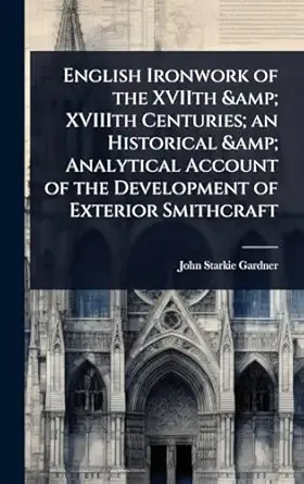 english ironwork of the xviith and xviiith centuries an historical and analytical account of the development