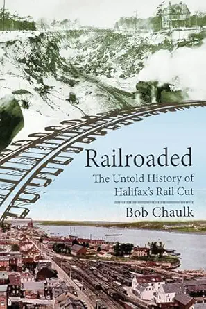 railroaded the untold history of halifaxs rail cut 1st edition bob chaulk 1774714779, 978-1774714775