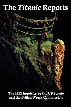 the titanic reports the official conclusions of the 1912 inquiries into the titanic disaster by the us senate