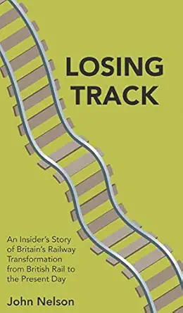losing track an insiders story of britains railway transformation from british rail to the present day 1st