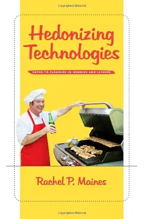hedonizing technologies paths to pleasure in hobbies and leisure 1st edition rachel p maines 0801891469,
