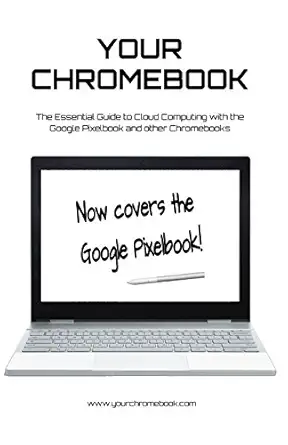 your chromebook the essential guide to cloud computing with the google pixelbook and other chromebooks 1st