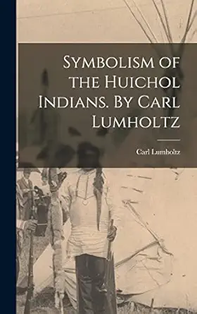 symbolism of the huichol indians by carl lumholtz 1st edition carl 1851 1922 lumholtz 1013639871,