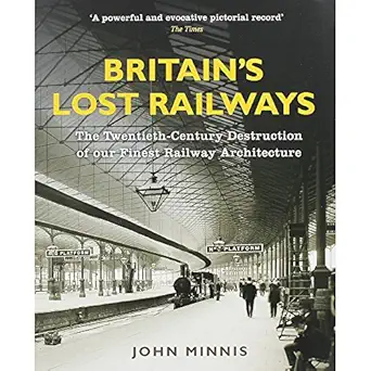 britains lost railways the twentieth century destruction of our finest railway architecture 1st edition john