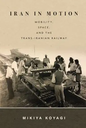 iran in motion mobility space and the trans iranian railway 1st edition mikiya koyagi 1503613135,