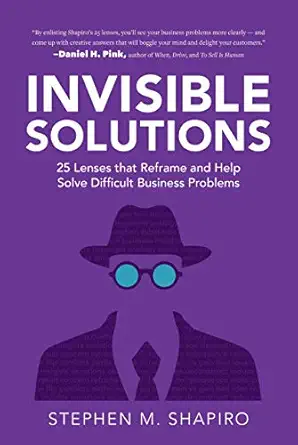 invisible solutions 25 lenses that reframe and help solve difficult business problems 1st edition stephen m