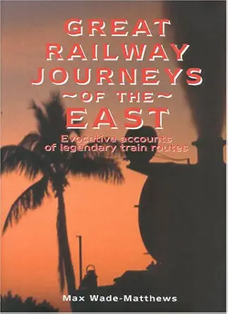 great railway journeys of the east evocative accounts of legendary train routes 1st edition max wade matthews