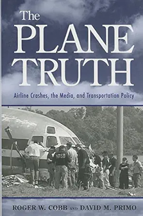 the plane truth airline crashes the media and transportation policy 1st edition roger w cobb ,david m primo