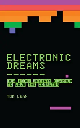 electronic dreams how 1980s britain learned to love the computer 1st edition tom lean 1472918339,