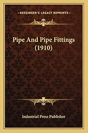 pipe and pipe fittings 1st edition industrial press publisher 1164116134, 978-1164116134