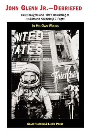 john glenn jr debriefed first thoughts and pilots debriefing of his historic friendship 7 flight 1st edition