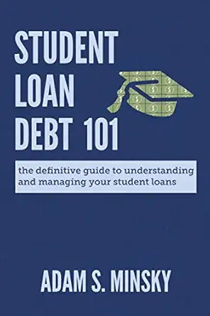 student loan debt 101 the definitive guide to understanding and managing your student loans 1st edition adam