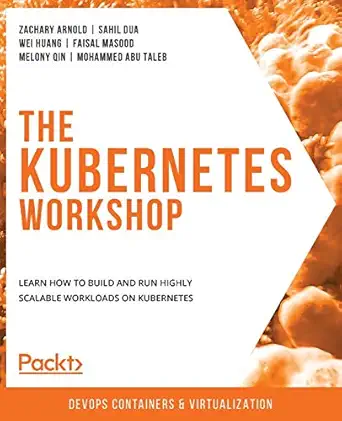 the kubernetes workshop learn how to build and run highly scalable workloads on kubernetes 1st edition