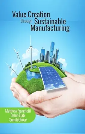 value creation through sustainable manufacturing 1st edition matthew j franchetti ,behin elahi ,somik ghose