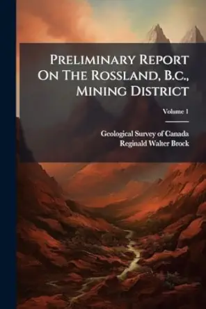 preliminary report on the rossland b c mining district 1st edition geological survey of canada ,reginald