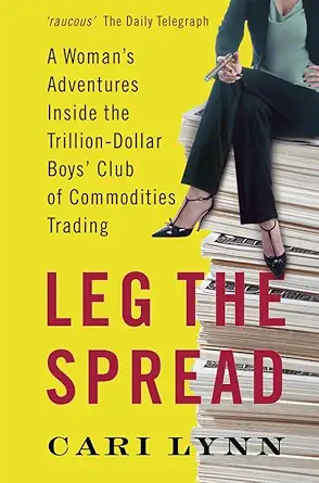 leg the spread a womans adventures inside the trillion dollar boys club of commodities trading 1st edition