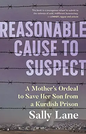 reasonable cause to suspect a mothers ordeal to save her son from a kurdish prison 1st edition sally lane